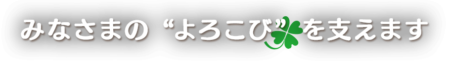 みなさまの”よろこび”を支えます